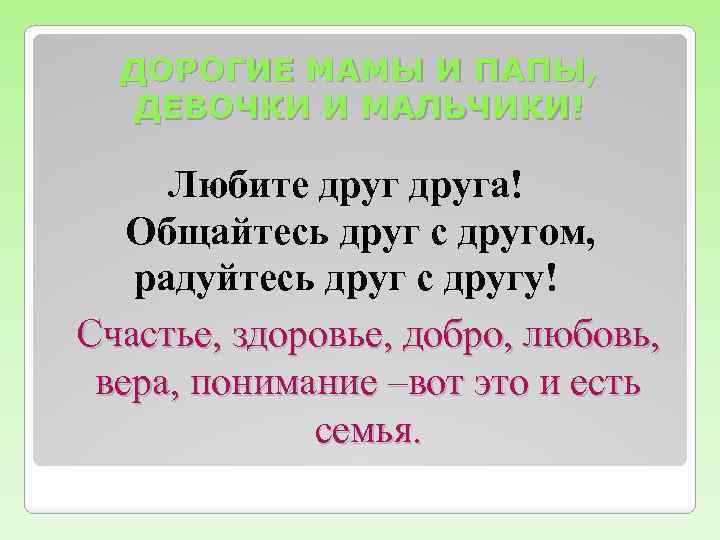 ДОРОГИЕ МАМЫ И ПАПЫ, ДЕВОЧКИ И МАЛЬЧИКИ! Любите друга! Общайтесь друг с другом, радуйтесь