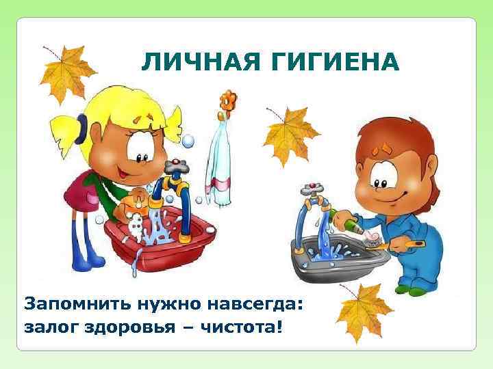 ЛИЧНАЯ ГИГИЕНА Запомнить нужно навсегда: залог здоровья – чистота! 