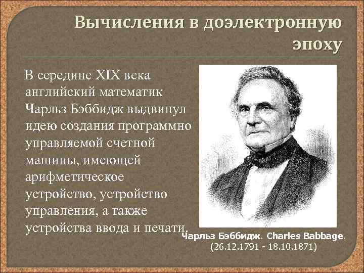 Вычисления в доэлектронную эпоху В середине XIX века английский математик Чарльз Бэббидж выдвинул идею