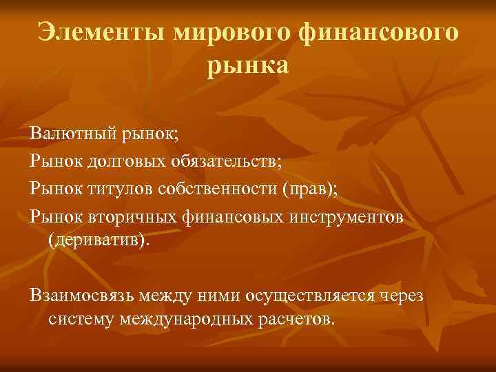 Элементы мирового финансового рынка Валютный рынок; Рынок долговых обязательств; Рынок титулов собственности (прав); Рынок