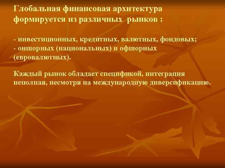 Глобальная финансовая архитектура формируется из различных рынков : - инвестиционных, кредитных, валютных, фондовых; -