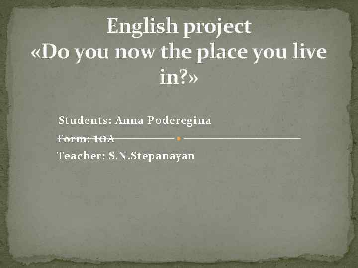 English project «Do you now the place you live in? » Students: Anna Poderegina