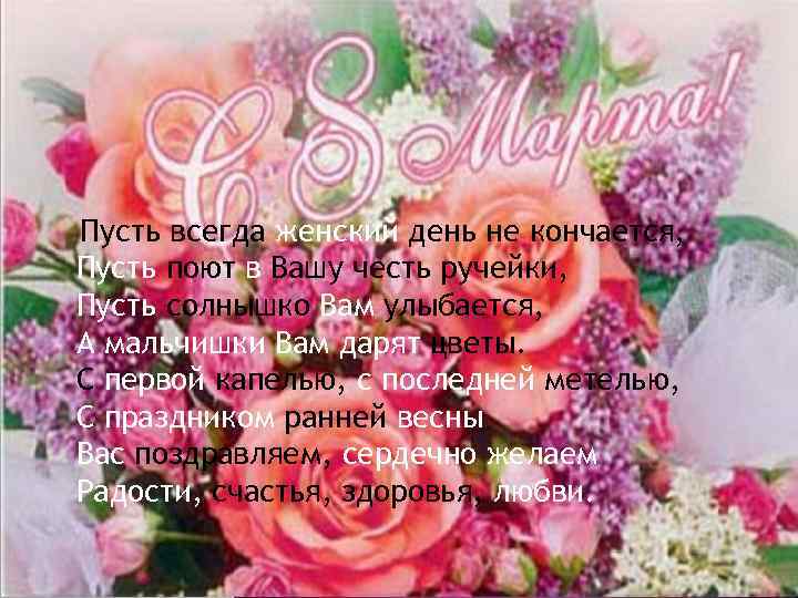 Пусть всегда женский день не кончается, Пусть поют в Вашу честь ручейки, Пусть солнышко