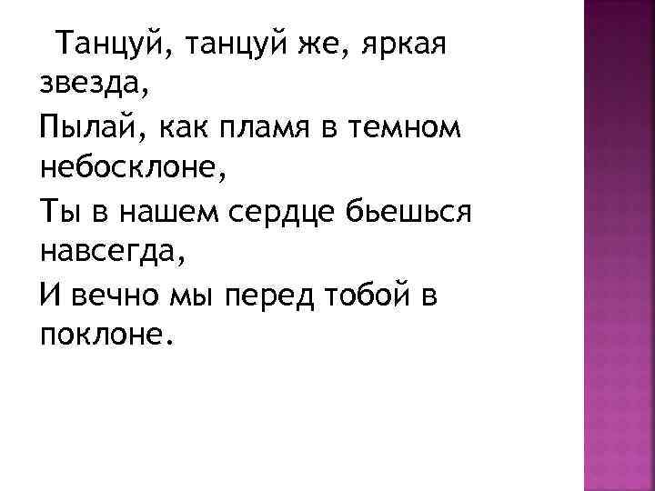 Танцуй, танцуй же, яркая звезда, Пылай, как пламя в темном небосклоне, Ты в нашем