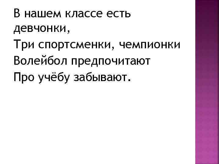 В нашем классе есть девчонки, Три спортсменки, чемпионки Волейбол предпочитают Про учёбу забывают. 