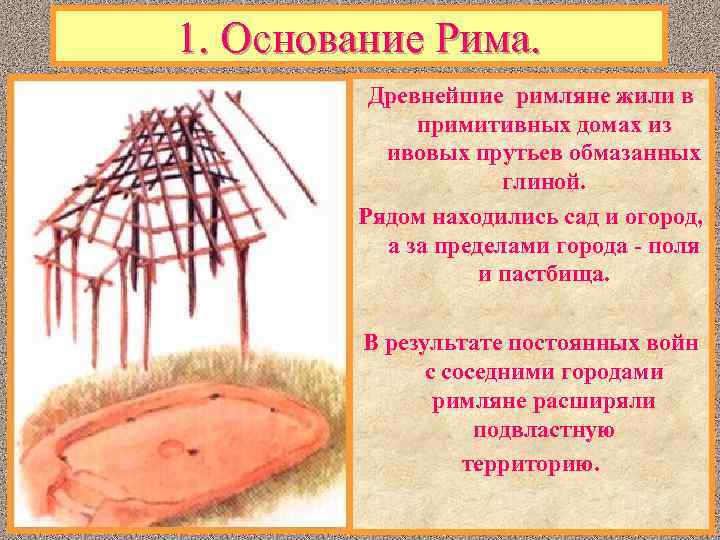 1. Основание Рима. Древнейшие римляне жили в примитивных домах из ивовых прутьев обмазанных глиной.