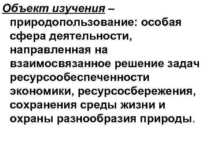 Объект изучения – природопользование: особая сфера деятельности, направленная на взаимосвязанное решение задач ресурсообеспеченности экономики,