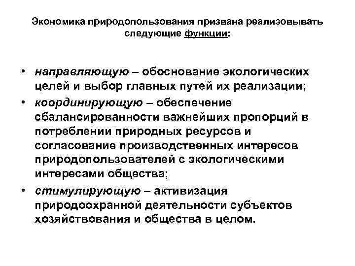 Экономика природопользования призвана реализовывать следующие функции: • направляющую – обоснование экологических целей и выбор