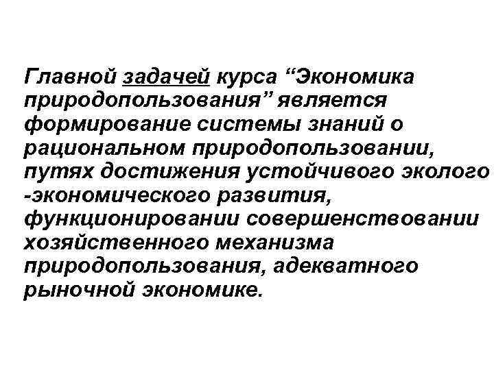 Главной задачей курса “Экономика природопользования” является формирование системы знаний о рациональном природопользовании, путях достижения