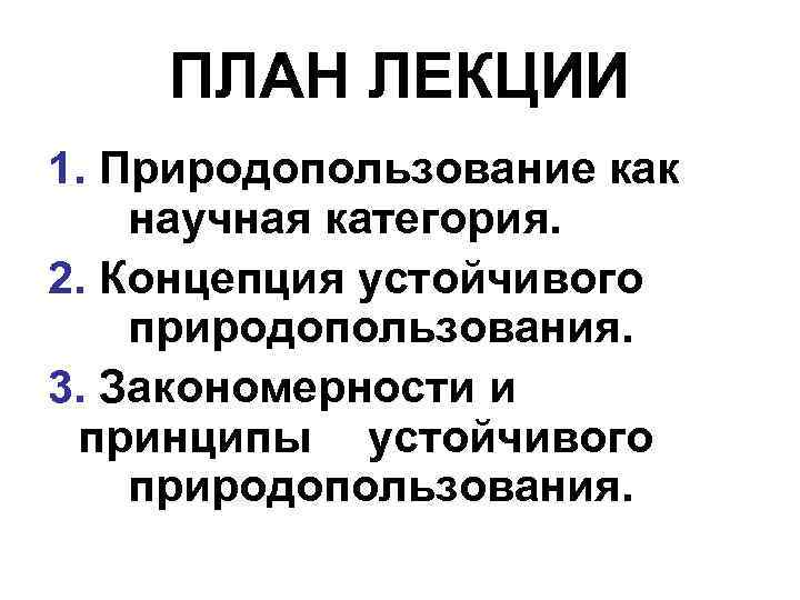 ПЛАН ЛЕКЦИИ 1. Природопользование как научная категория. 2. Концепция устойчивого природопользования. 3. Закономерности и