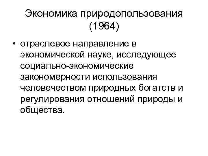 Экономика природопользования (1964) • отраслевое направление в экономической науке, исследующее социально-экономические закономерности использования человечеством