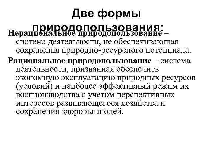 Две формы природопользования: Нерациональное природопользование – система деятельности, не обеспечивающая сохранения природно-ресурсного потенциала. Рациональное