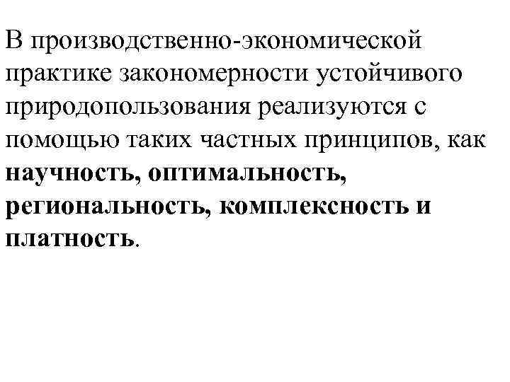 В производственно-экономической практике закономерности устойчивого природопользования реализуются с помощью таких частных принципов, как научность,