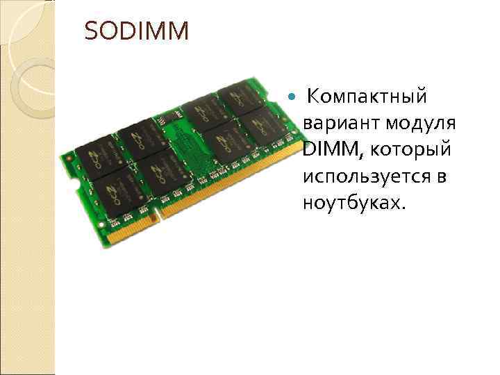 SODIMM Компактный вариант модуля DIMM, который используется в ноутбуках. 