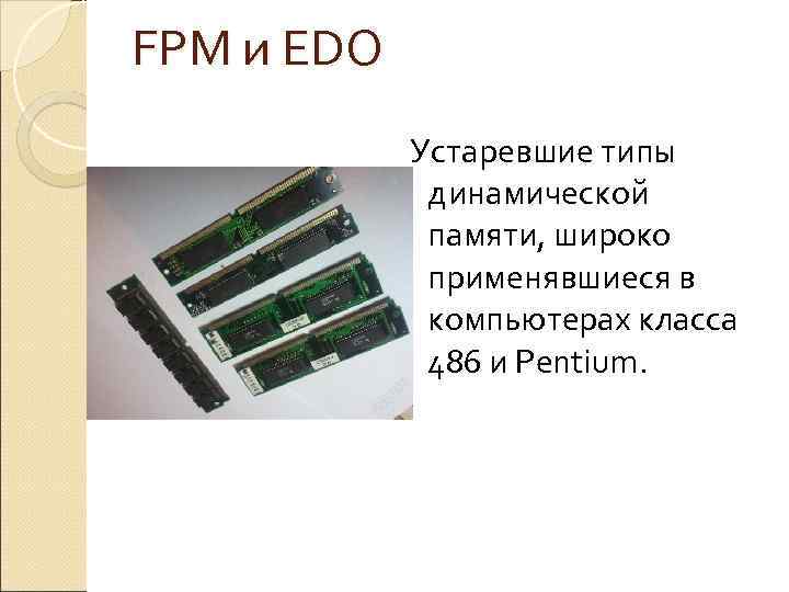 FPM и EDO Устаревшие типы динамической памяти, широко применявшиеся в компьютерах класса 486 и