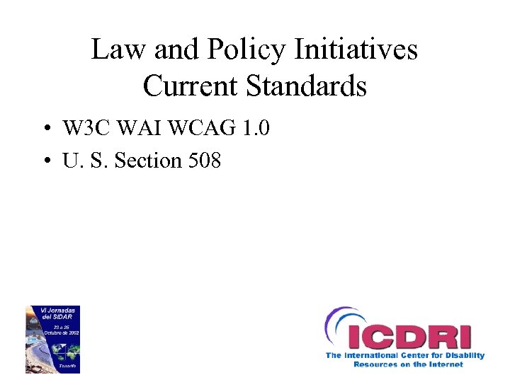 Law and Policy Initiatives Current Standards • W 3 C WAI WCAG 1. 0