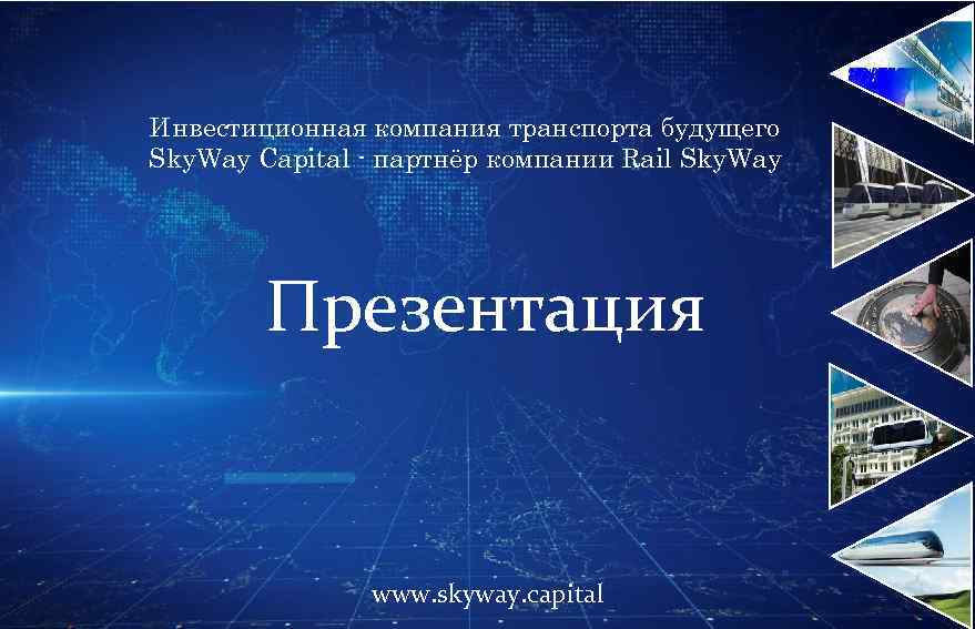 Инвестиционная компания транспорта будущего Sky. Way Capital - партнёр компании Rail Sky. Way Презентация