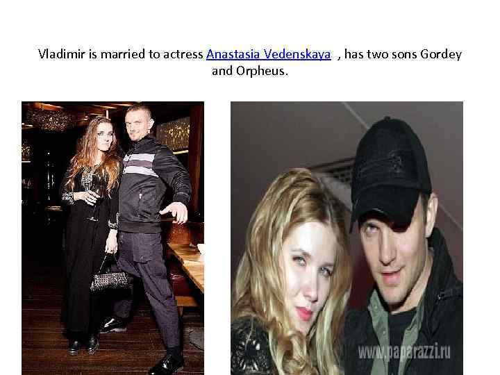 Vladimir is married to actress Anastasia Vedenskaya , has two sons Gordey and Orpheus.