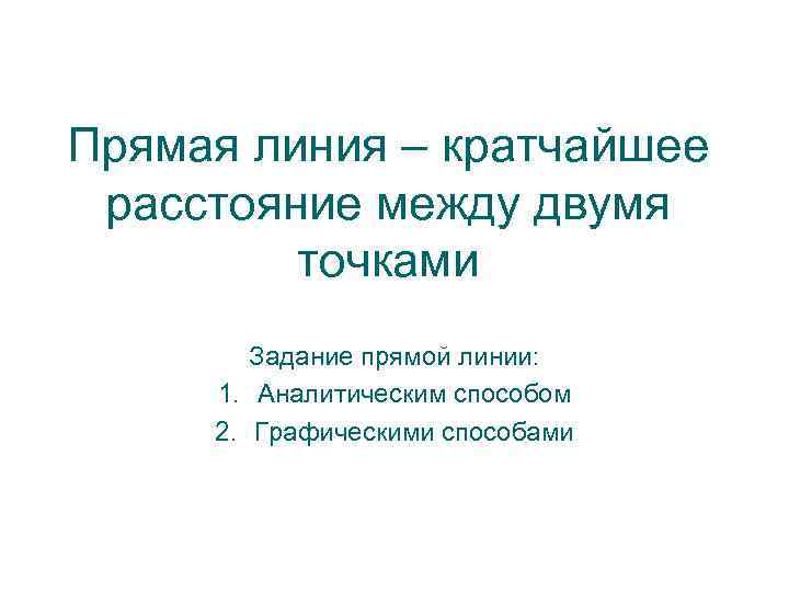 Прямая линия – кратчайшее расстояние между двумя точками Задание прямой линии: 1. Аналитическим способом