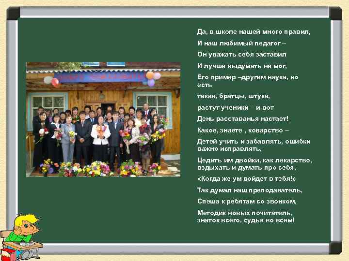 Да, в школе нашей много правил, И наш любимый педагог – Он уважать себя