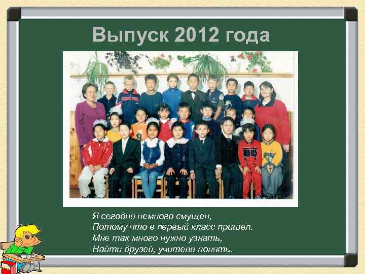 Выпуск 2012 года Я сегодня немного смущен, Потому что в первый класс пришел. Мне