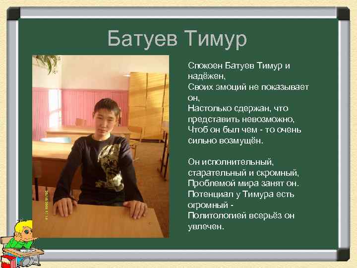 Батуев Тимур Спокоен Батуев Тимур и надёжен, Своих эмоций не показывает он, Настолько сдержан,