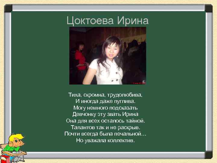 Цоктоева Ирина Тиха, скромна, трудолюбива, И иногда даже пуглива. Могу немного подсказать Девчонку эту