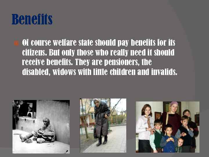Benefits Of course welfare state should pay benefits for its citizens. But only those