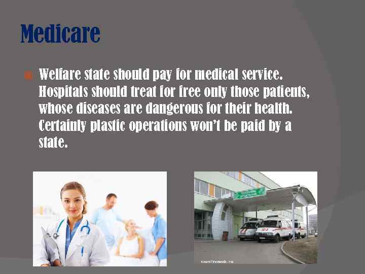 Medicare Welfare state should pay for medical service. Hospitals should treat for free only