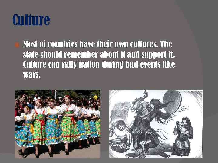 Culture Most of countries have their own cultures. The state should remember about it
