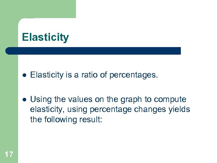 Elasticity l l 17 Elasticity is a ratio of percentages. Using the values on