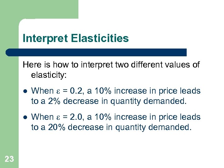 Interpret Elasticities Here is how to interpret two different values of elasticity: l l