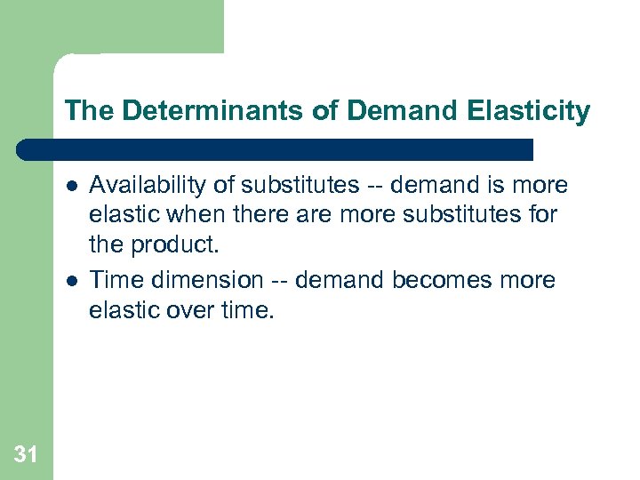 The Determinants of Demand Elasticity l l 31 Availability of substitutes -- demand is
