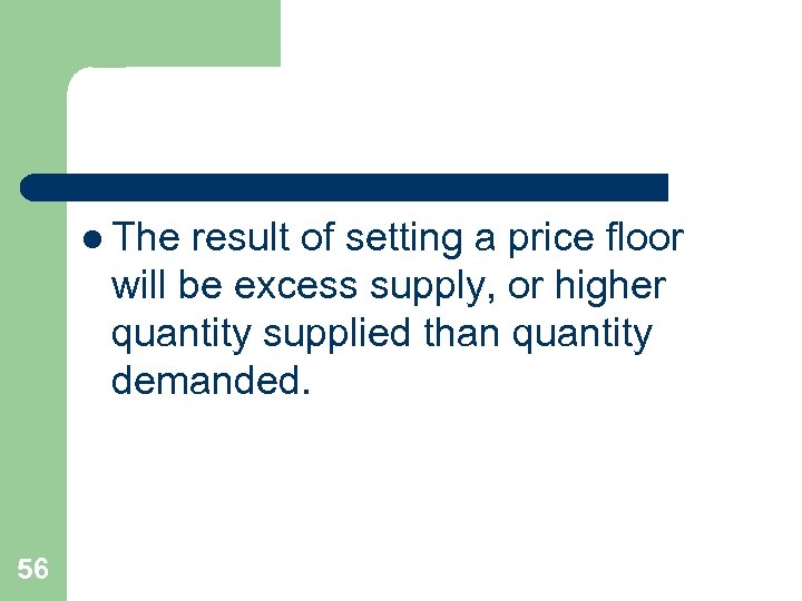 l The result of setting a price floor will be excess supply, or higher
