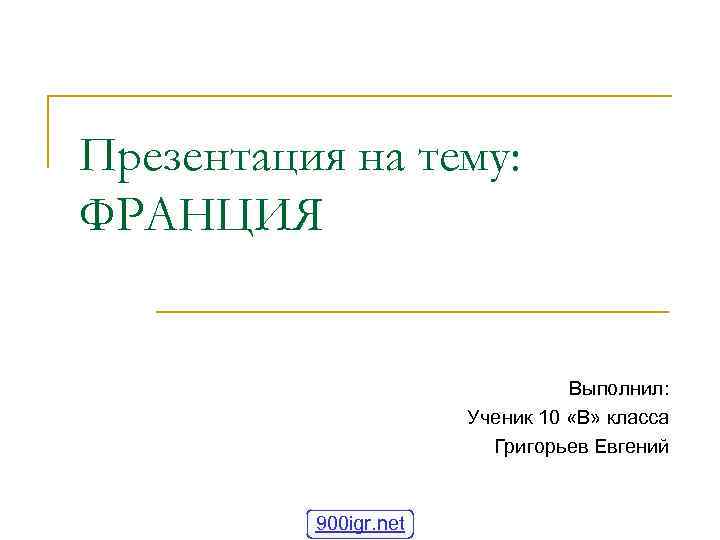 Презентация на тему: ФРАНЦИЯ Выполнил: Ученик 10 «В» класса Григорьев Евгений 900 igr. net