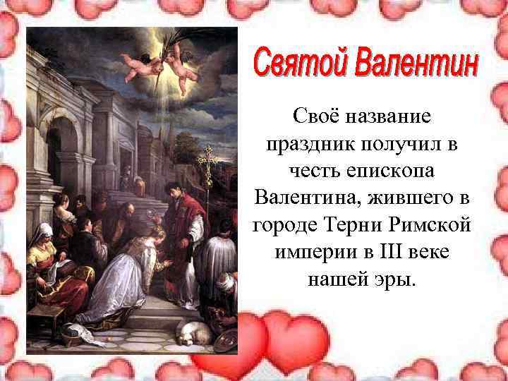 Своё название праздник получил в честь епископа Валентина, жившего в городе Терни Римской империи