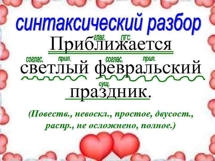 Приближается светлый февральский праздник. (Повеств. , невоскл. , простое, двусост. , распр. , не