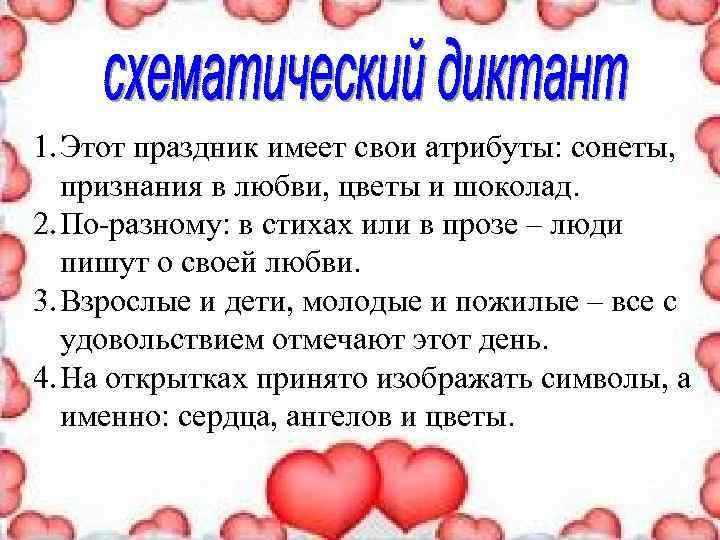 1. Этот праздник имеет свои атрибуты: сонеты, признания в любви, цветы и шоколад. 2.