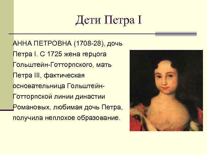 Дети Петра I АННА ПЕТРОВНА (1708 -28), дочь Петра I. С 1725 жена герцога