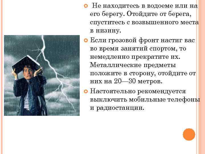 Не находитесь в водоеме или на его берегу. Отойдите от берега, спуститесь с возвышенного