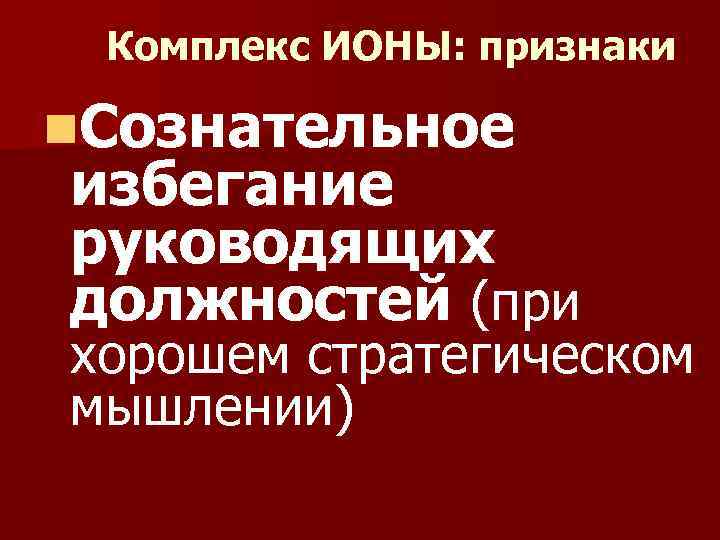 Комплекс ИОНЫ: признаки n. Сознательное избегание руководящих должностей (при хорошем стратегическом мышлении) 