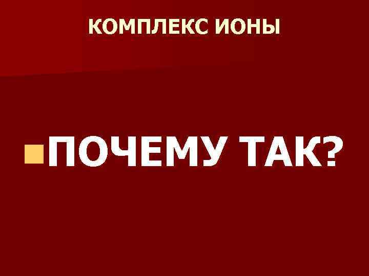 КОМПЛЕКС ИОНЫ n. ПОЧЕМУ ТАК? 