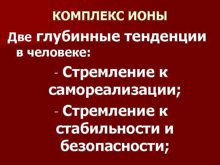 КОМПЛЕКС ИОНЫ Две глубинные тенденции в человеке: - Стремление к самореализации; - Стремление к