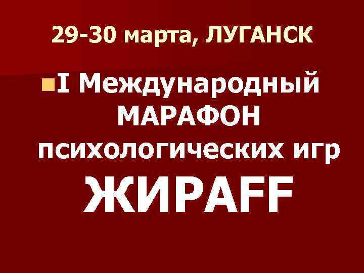 29 -30 марта, ЛУГАНСК n. I Международный МАРАФОН психологических игр ЖИРАFF 