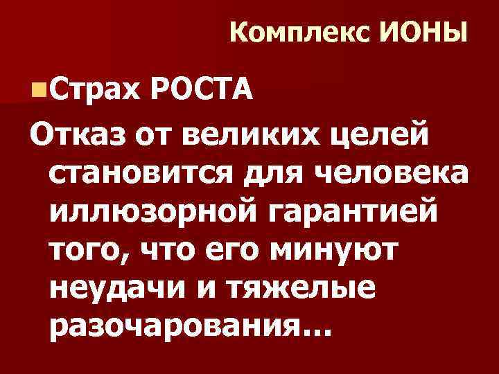 Комплекс ИОНЫ n. Страх РОСТА Отказ от великих целей становится для человека иллюзорной гарантией