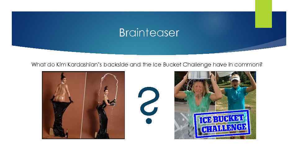 Brainteaser What do Kim Kardashian’s backside and the Ice Bucket Challenge have in common?