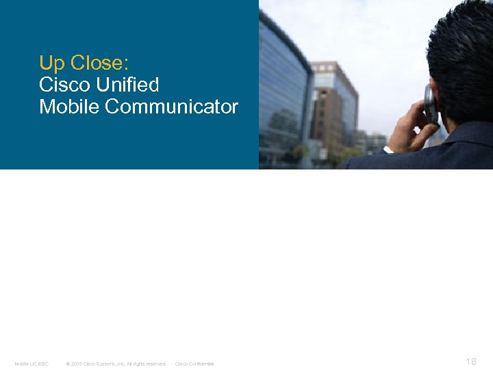 Up Close: Cisco Unified Mobile Communicator Mobile UC EBC © 2007 Cisco Systems, Inc.