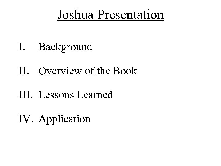 Joshua Presentation I. Background II. Overview of the Book III. Lessons Learned IV. Application