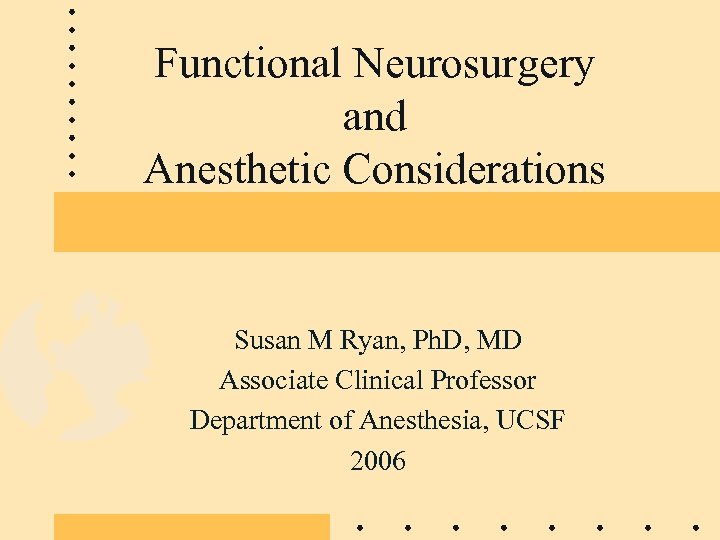 Functional Neurosurgery and Anesthetic Considerations Susan M Ryan, Ph. D, MD Associate Clinical Professor