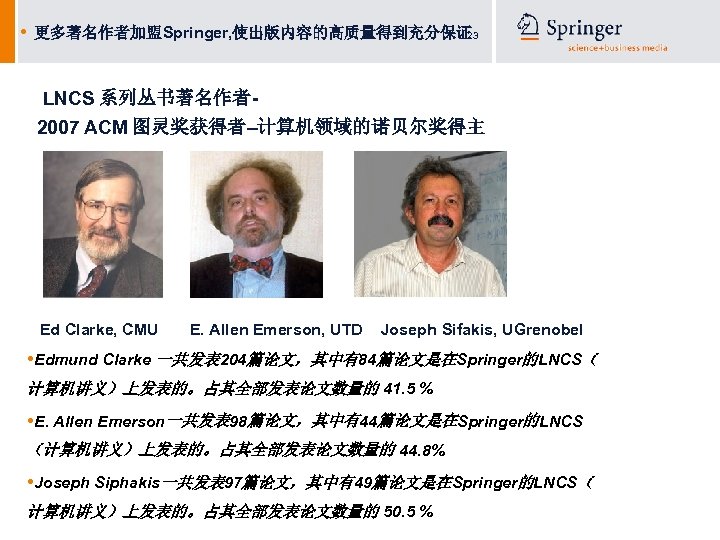  • 更多著名作者加盟Springer, 使出版内容的高质量得到充分保证 23 LNCS 系列丛书著名作者2007 ACM 图灵奖获得者–计算机领域的诺贝尔奖得主 Ed Clarke, CMU E. Allen